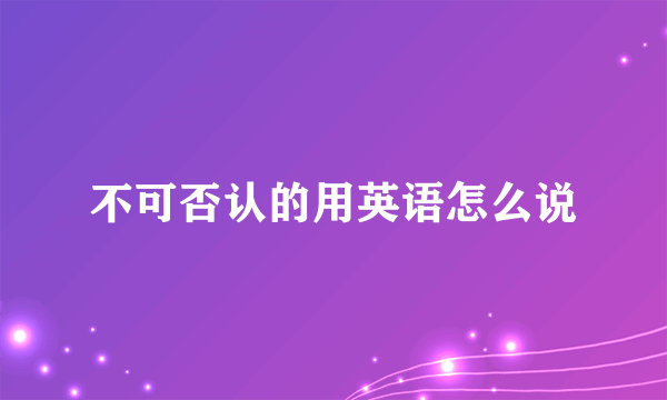不可否认的用英语怎么说