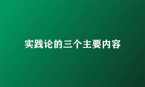 实践论的三个主要内容