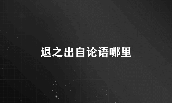 退之出自论语哪里