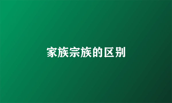 家族宗族的区别