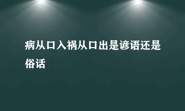 病从口入祸从口出是谚语还是俗话
