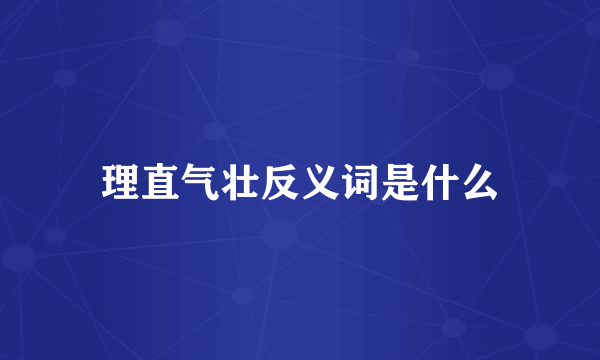 理直气壮反义词是什么