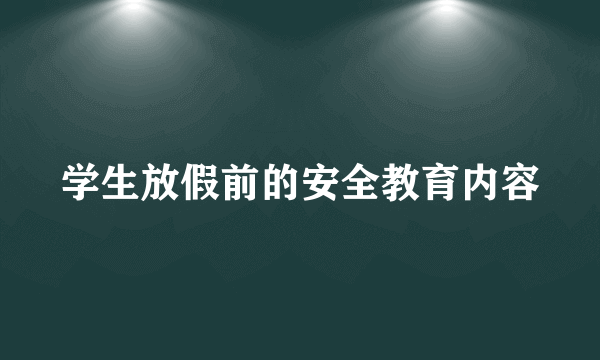 学生放假前的安全教育内容