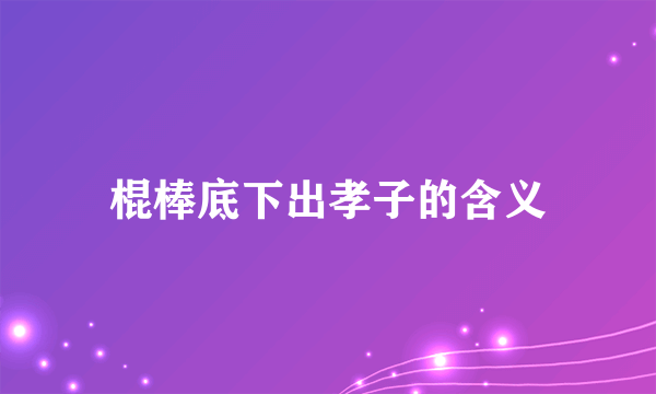 棍棒底下出孝子的含义