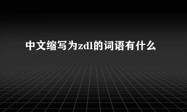 中文缩写为zdl的词语有什么