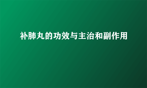 补肺丸的功效与主治和副作用