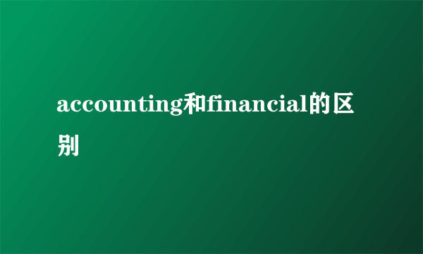 accounting和financial的区别