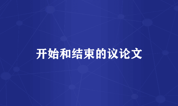 开始和结束的议论文