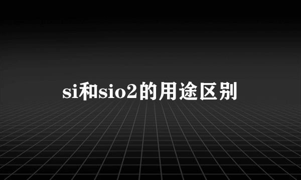 si和sio2的用途区别