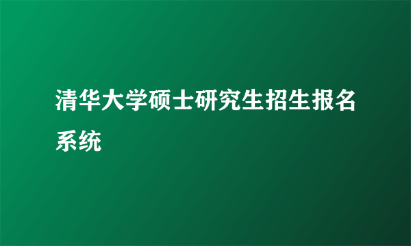 清华大学硕士研究生招生报名系统