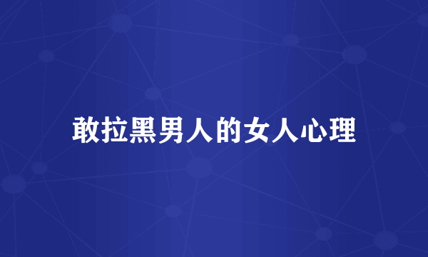 敢拉黑男人的女人心理