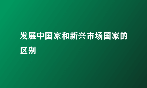 发展中国家和新兴市场国家的区别