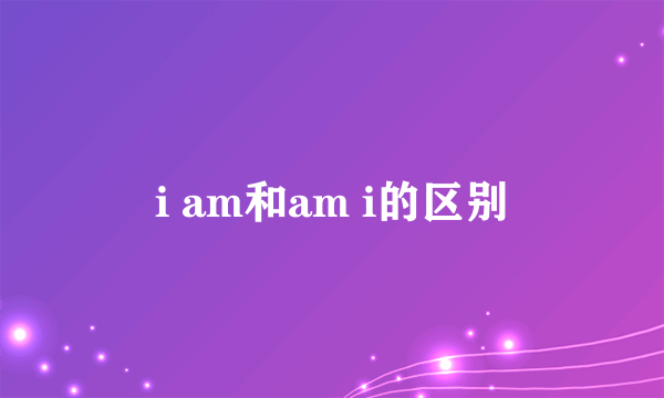 i am和am i的区别