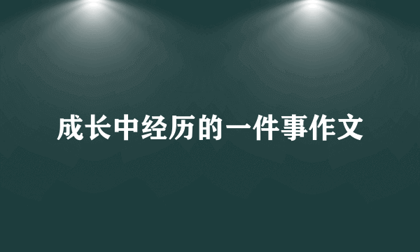成长中经历的一件事作文