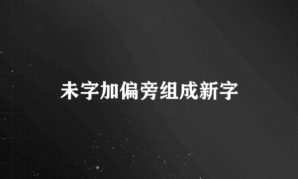 未字加偏旁组成新字