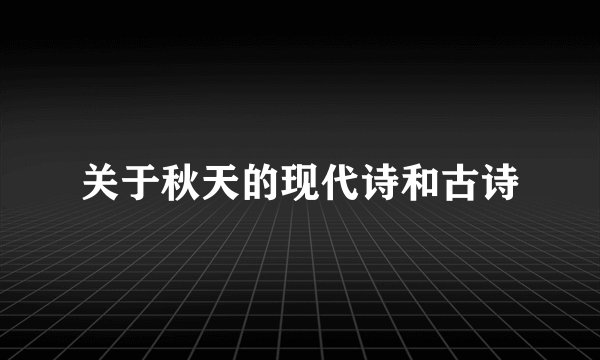 关于秋天的现代诗和古诗