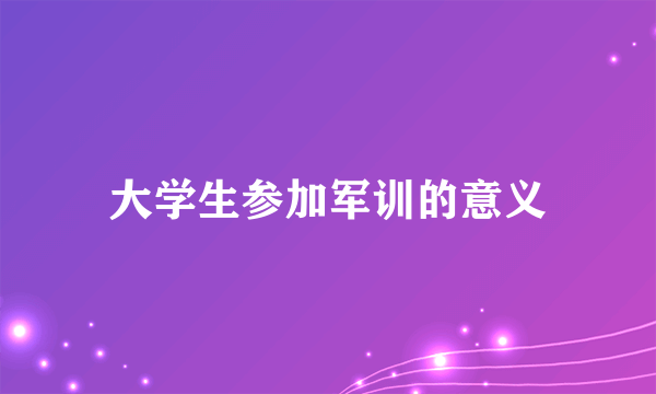 大学生参加军训的意义