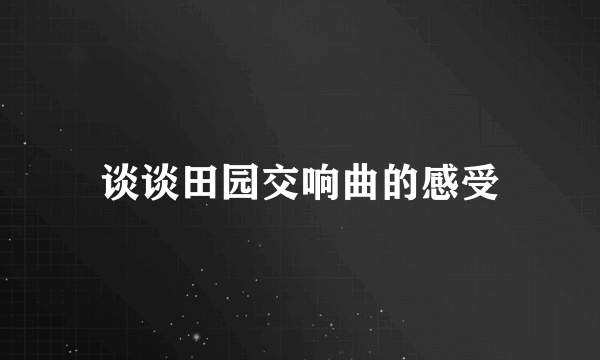 谈谈田园交响曲的感受