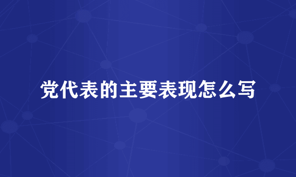 党代表的主要表现怎么写