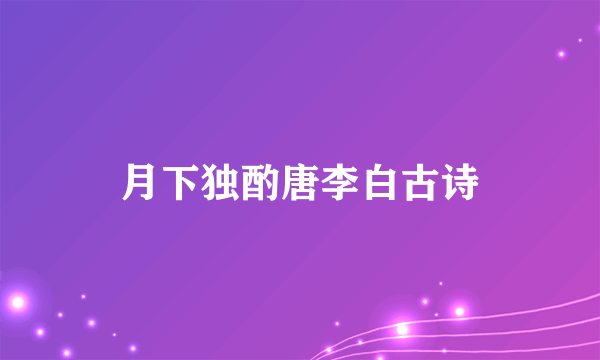 月下独酌唐李白古诗
