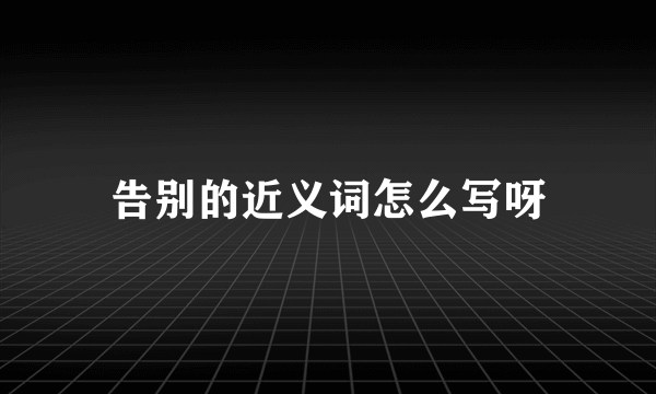 告别的近义词怎么写呀