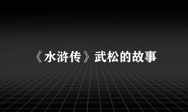 《水浒传》武松的故事
