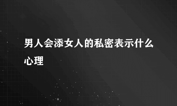 男人会添女人的私密表示什么心理