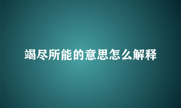 竭尽所能的意思怎么解释
