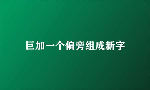巨加一个偏旁组成新字