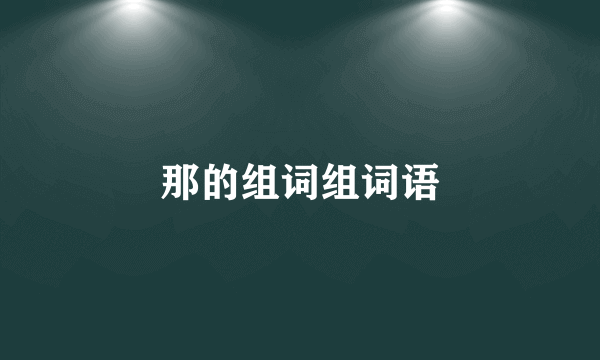 那的组词组词语
