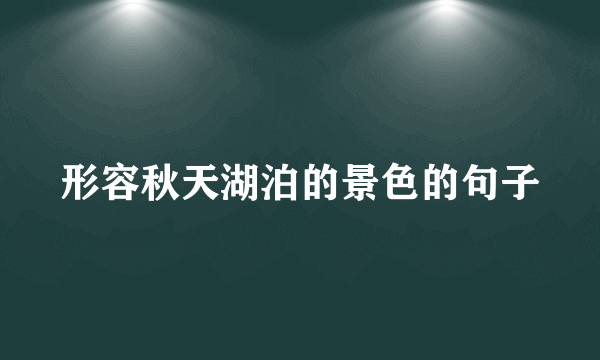 形容秋天湖泊的景色的句子