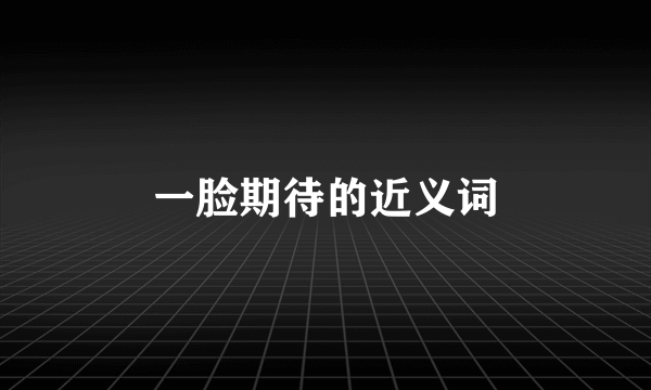一脸期待的近义词