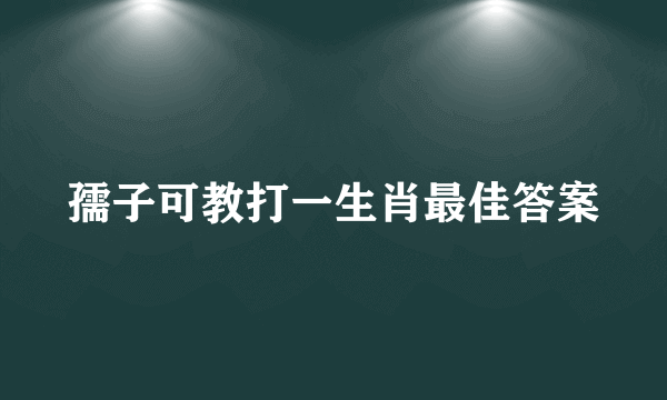 孺子可教打一生肖最佳答案