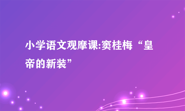小学语文观摩课:窦桂梅“皇帝的新装”
