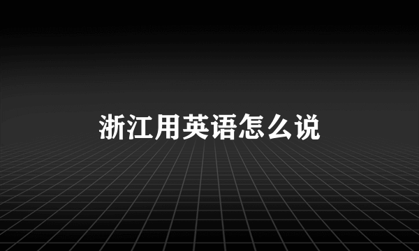 浙江用英语怎么说