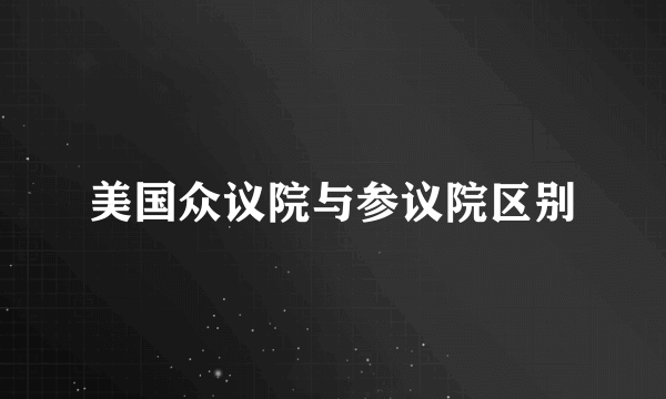 美国众议院与参议院区别