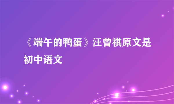 《端午的鸭蛋》汪曾祺原文是初中语文