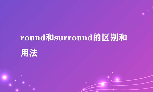 round和surround的区别和用法