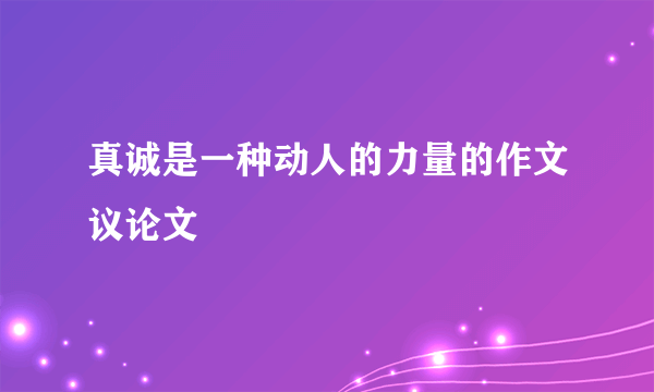 真诚是一种动人的力量的作文议论文