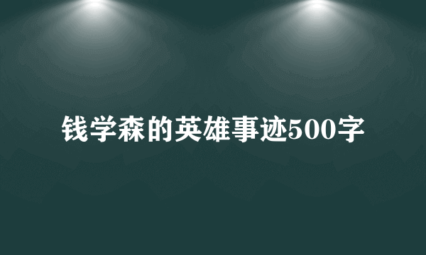 钱学森的英雄事迹500字