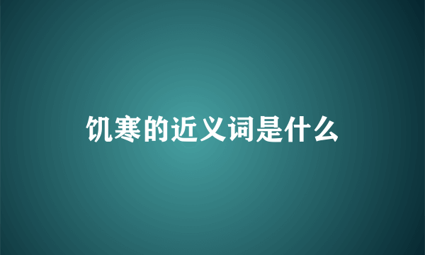 饥寒的近义词是什么