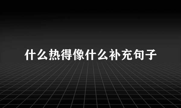 什么热得像什么补充句子