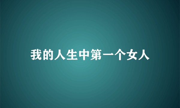 我的人生中第一个女人