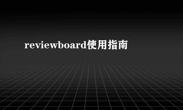 reviewboard使用指南