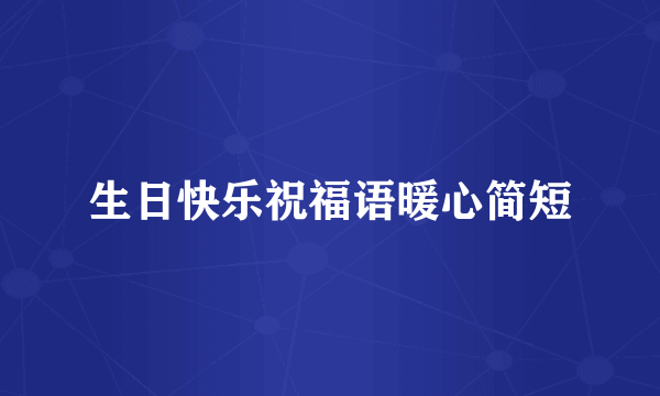 生日快乐祝福语暖心简短