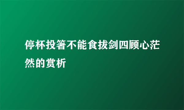 停杯投箸不能食拔剑四顾心茫然的赏析