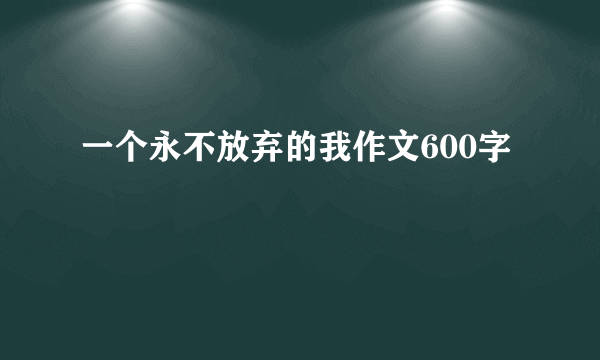 一个永不放弃的我作文600字
