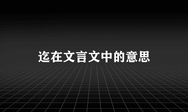 迄在文言文中的意思