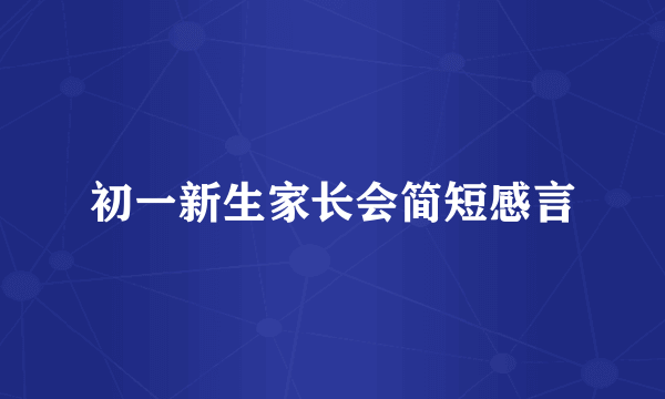初一新生家长会简短感言