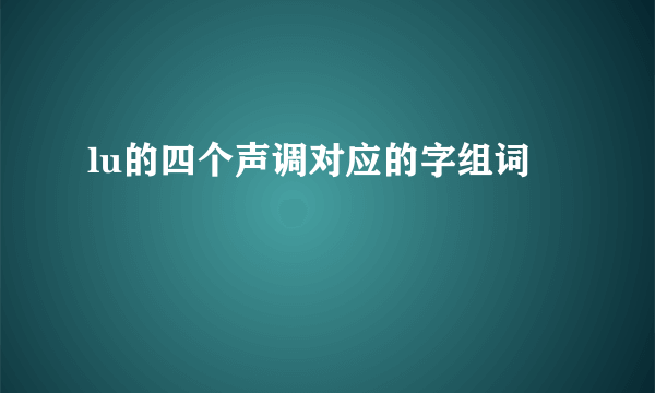 lu的四个声调对应的字组词